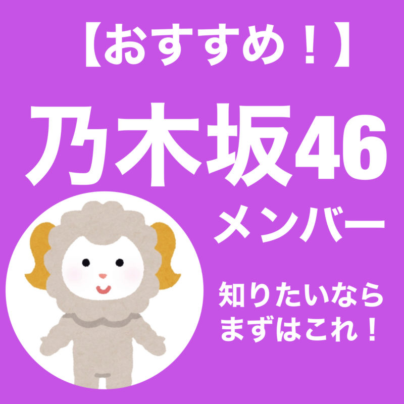 乃木坂46 メンバーのことを知ろう 見るべき番組 5選 教育者がアイドル好きってダメですか